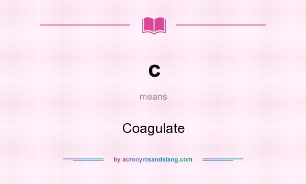 What does c mean? It stands for Coagulate