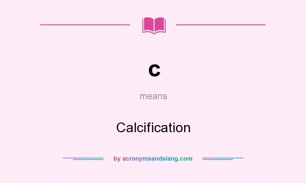 What does c mean? It stands for Calcification