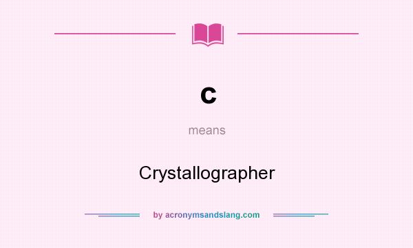 What does c mean? It stands for Crystallographer