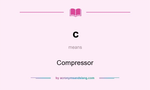 What does c mean? It stands for Compressor