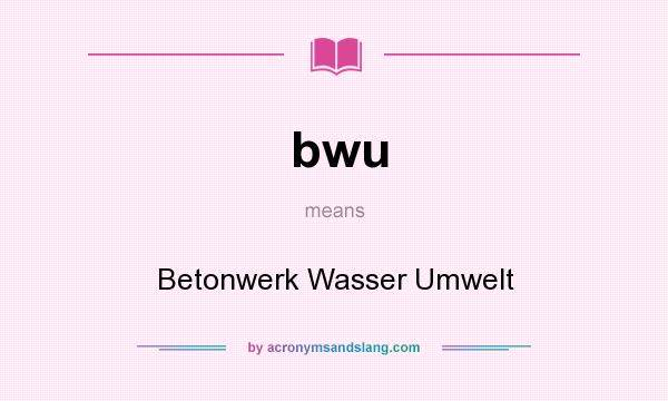 What does bwu mean? It stands for Betonwerk Wasser Umwelt
