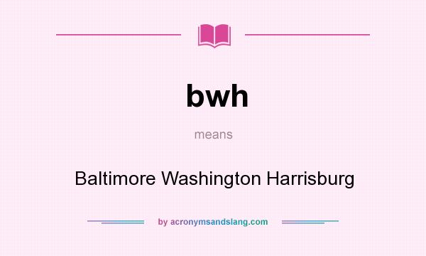 What does bwh mean? It stands for Baltimore Washington Harrisburg