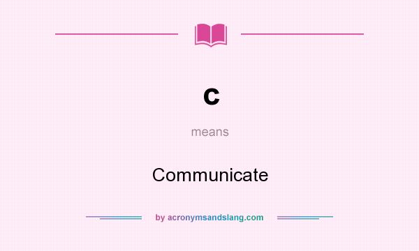 What does c mean? It stands for Communicate