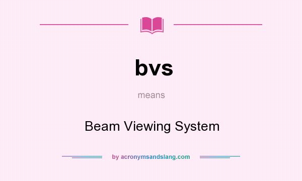 What does bvs mean? It stands for Beam Viewing System