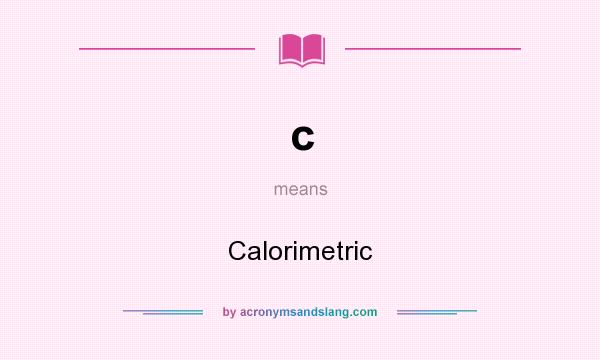 What does c mean? It stands for Calorimetric