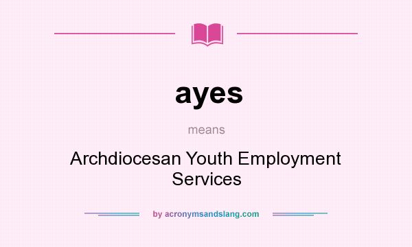 What does ayes mean? It stands for Archdiocesan Youth Employment Services