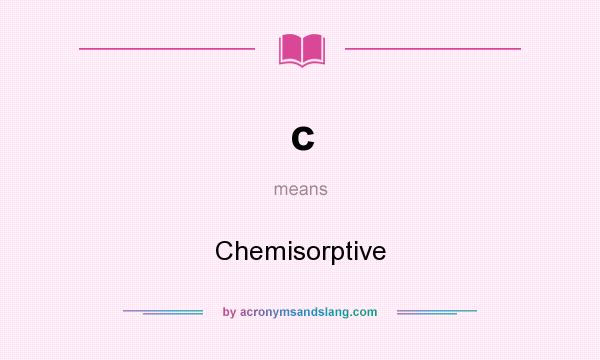 What does c mean? It stands for Chemisorptive