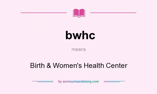What does bwhc mean? It stands for Birth & Women`s Health Center