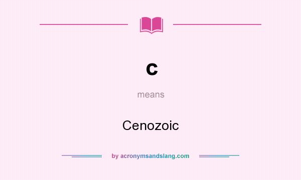 What does c mean? It stands for Cenozoic