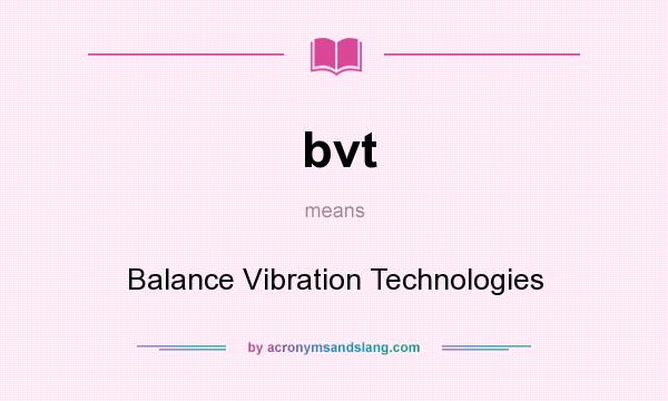 What does bvt mean? It stands for Balance Vibration Technologies