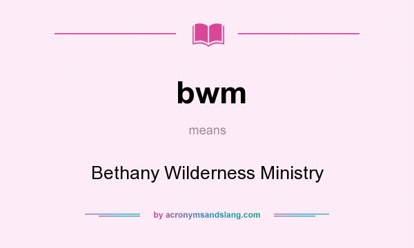 What does bwm mean? It stands for Bethany Wilderness Ministry