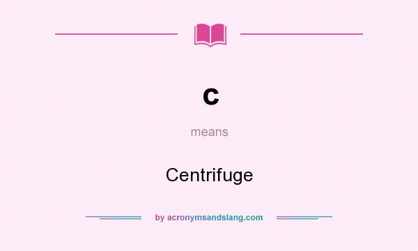 What does c mean? It stands for Centrifuge