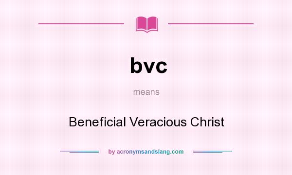 What does bvc mean? It stands for Beneficial Veracious Christ
