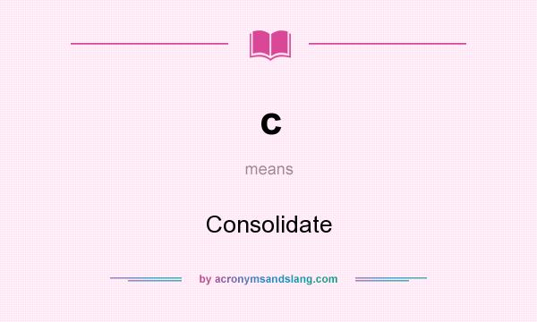 What does c mean? It stands for Consolidate
