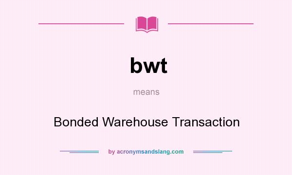 What does bwt mean? It stands for Bonded Warehouse Transaction