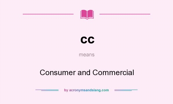 What does cc mean? It stands for Consumer and Commercial