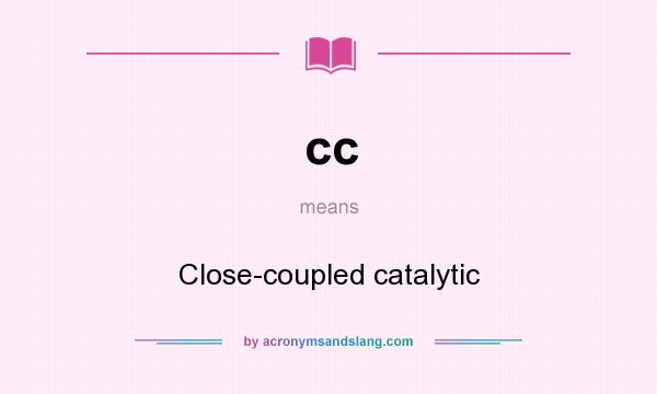 What does cc mean? It stands for Close-coupled catalytic