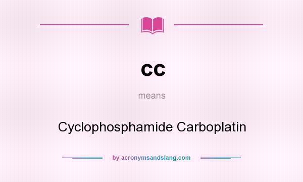 What does cc mean? It stands for Cyclophosphamide Carboplatin