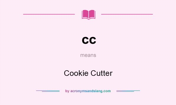 What does cc mean? It stands for Cookie Cutter