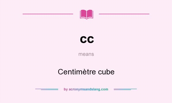 What does cc mean? It stands for Centimètre cube
