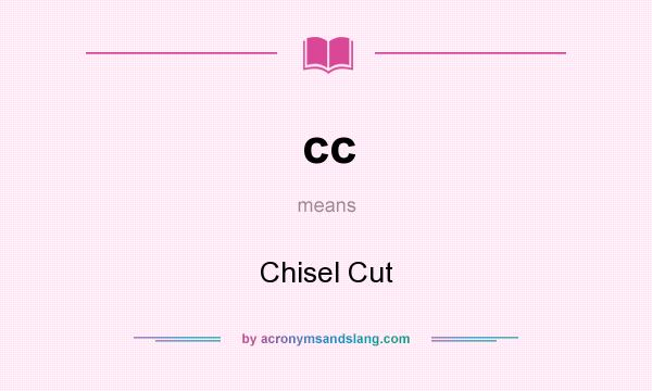 What does cc mean? It stands for Chisel Cut