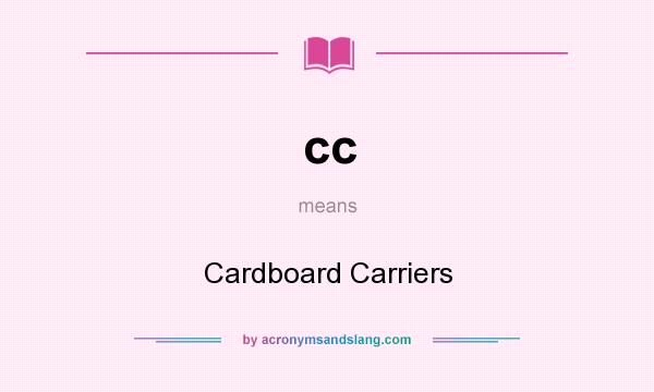 What does cc mean? It stands for Cardboard Carriers