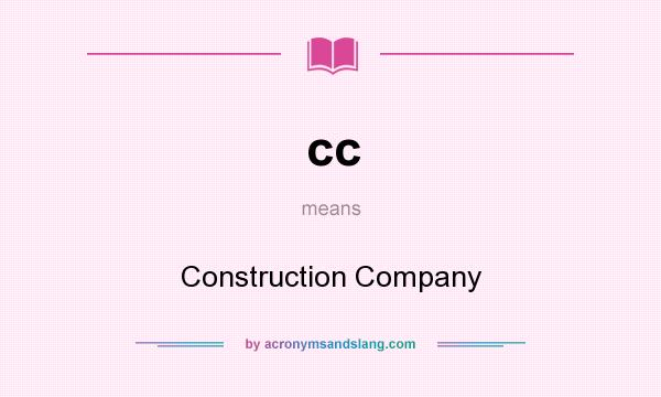 What does cc mean? It stands for Construction Company