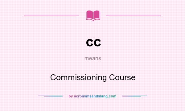 What does cc mean? It stands for Commissioning Course