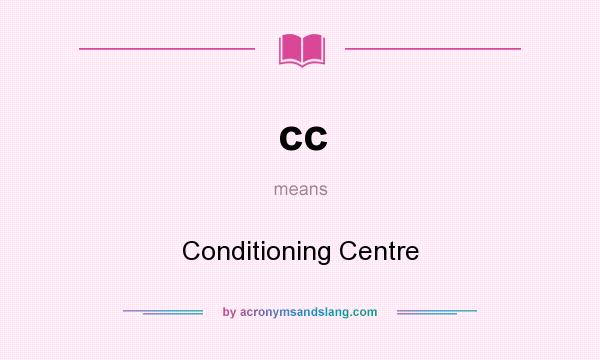 What does cc mean? It stands for Conditioning Centre