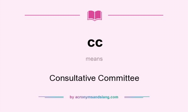 What does cc mean? It stands for Consultative Committee