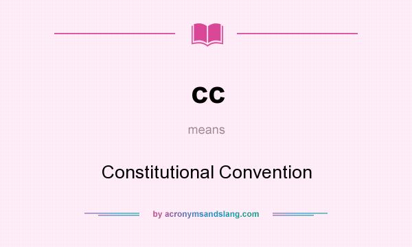 What does cc mean? It stands for Constitutional Convention