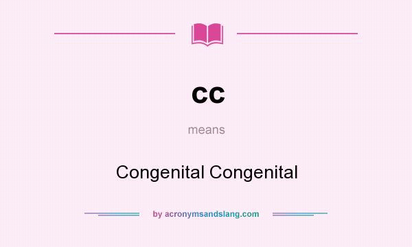 What does cc mean? It stands for Congenital Congenital