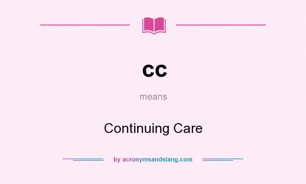 What does cc mean? It stands for Continuing Care
