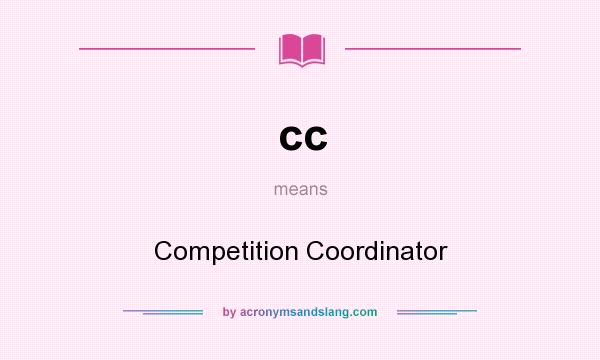 What does cc mean? It stands for Competition Coordinator