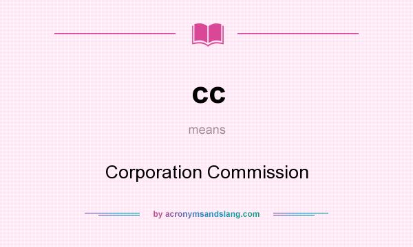 What does cc mean? It stands for Corporation Commission