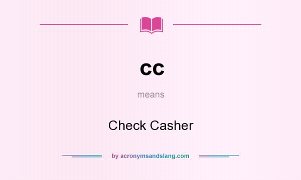 What does cc mean? It stands for Check Casher