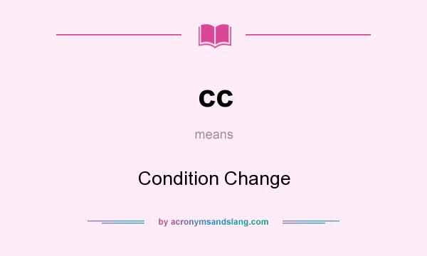 What does cc mean? It stands for Condition Change