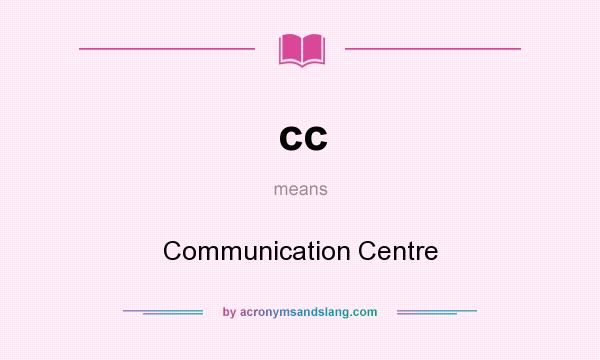 What does cc mean? It stands for Communication Centre