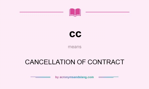 What does cc mean? It stands for CANCELLATION OF CONTRACT