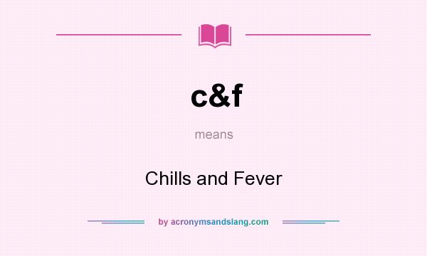 What does c&f mean? It stands for Chills and Fever
