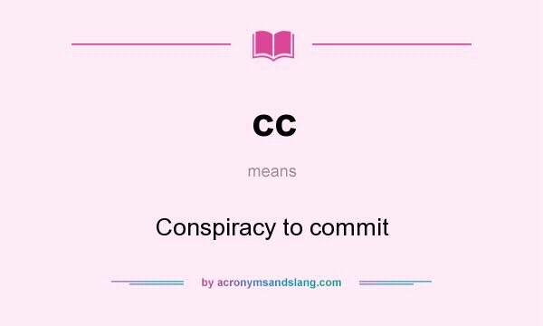 What does cc mean? It stands for Conspiracy to commit