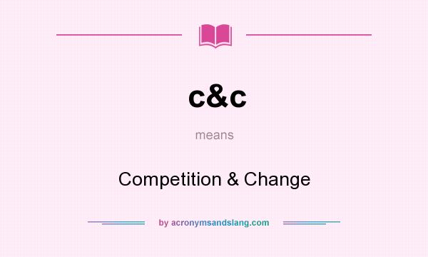What does c&c mean? It stands for Competition & Change