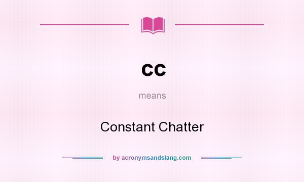 What does cc mean? It stands for Constant Chatter