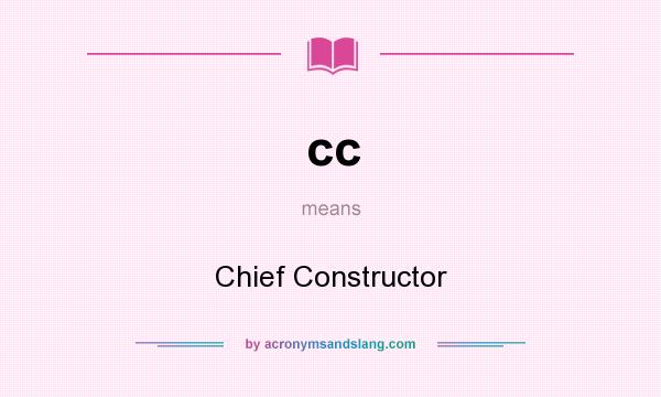 What does cc mean? It stands for Chief Constructor