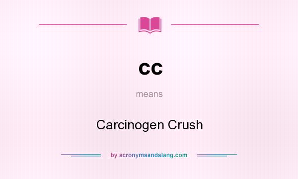 What does cc mean? It stands for Carcinogen Crush