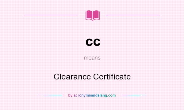 What does cc mean? It stands for Clearance Certificate