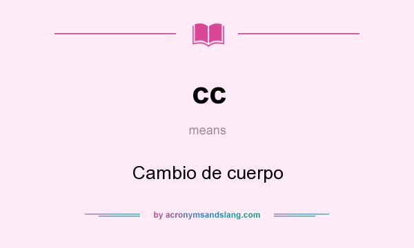 What does cc mean? It stands for Cambio de cuerpo