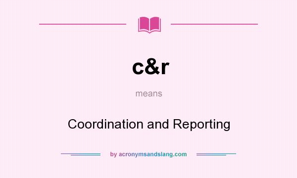 What does c&r mean? It stands for Coordination and Reporting