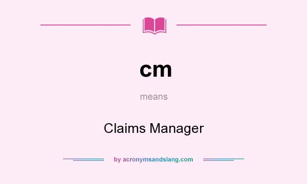 What does cm mean? It stands for Claims Manager