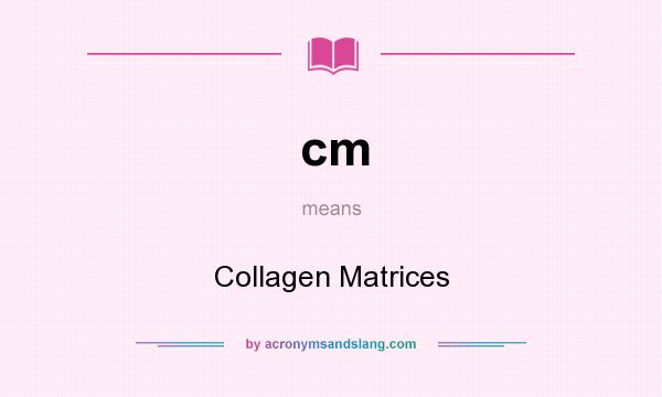 What does cm mean? It stands for Collagen Matrices